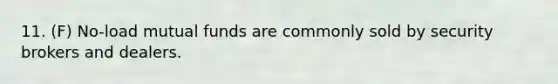 11. (F) No-load mutual funds are commonly sold by security brokers and dealers.