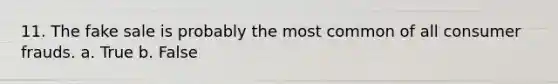 11. The fake sale is probably the most common of all consumer frauds. a. True b. False