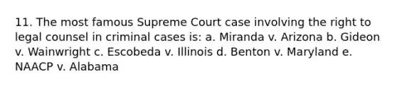 11. The most famous Supreme Court case involving the right to legal counsel in criminal cases is: a. Miranda v. Arizona b. Gideon v. Wainwright c. Escobeda v. Illinois d. Benton v. Maryland e. NAACP v. Alabama