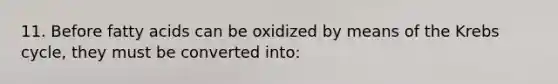 11. Before fatty acids can be oxidized by means of the Krebs cycle, they must be converted into: