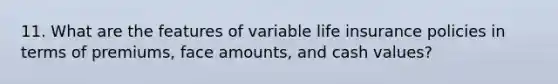 11. What are the features of variable life insurance policies in terms of premiums, face amounts, and cash values?