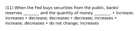 (11) When the Fed buys securities from the public, banks' reserves ________ and the quantity of money ________. • increase; increases • decrease; decreases • decrease; increases • increase; decreases • do not change; increases