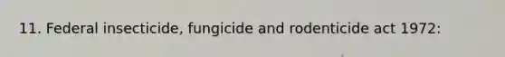 11. Federal insecticide, fungicide and rodenticide act 1972: