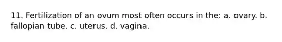 11. Fertilization of an ovum most often occurs in the: a. ovary. b. fallopian tube. c. uterus. d. vagina.