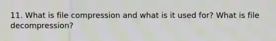 11. What is file compression and what is it used for? What is file decompression?