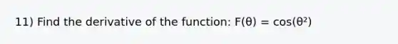 11) Find the derivative of the function: F(θ) = cos(θ²)