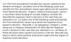 (11) The First Amendment includes two clauses relating to the freedom of religion. (a) Select one of the following cases and identify the First Amendment clause upon which the US Supreme Court based its decision. -Engel v. Vitale (school prayer) -Lemon v. Kurtzman (state funding for private religious schools) (b) Describe the Supreme Court's decision in the case that you selected in (a). (c) Select one of the following cases and identify the First Amendment clause upon which the Supreme Court based its decision. -Reynolds v. US (polygamy) -Oregon v. Smith (drug use in religious ceremonies) (d) Describe the Supreme Court's decision in the case that you selected in (c). (e) Many of these decisions have caused controversy in the US. Describe two ways in which other political institutions might limit the impact of Supreme Court decisions.