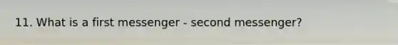 11. What is a first messenger - second messenger?