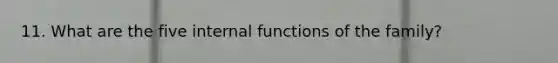 11. What are the five internal functions of the family?