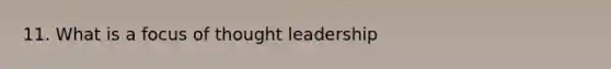 11. What is a focus of thought leadership