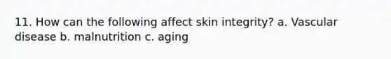 11. How can the following affect skin integrity? a. Vascular disease b. malnutrition c. aging