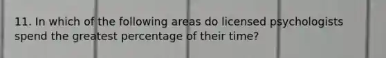 11. In which of the following areas do licensed psychologists spend the greatest percentage of their time?