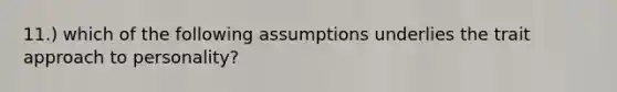 11.) which of the following assumptions underlies the trait approach to personality?