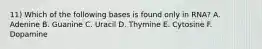 11) Which of the following bases is found only in RNA? A. Adenine B. Guanine C. Uracil D. Thymine E. Cytosine F. Dopamine