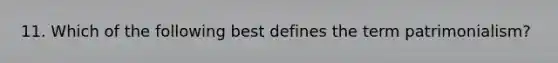 11. Which of the following best defines the term patrimonialism?