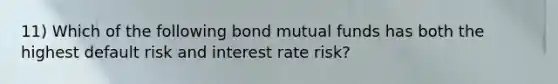 11) Which of the following bond mutual funds has both the highest default risk and interest rate risk?