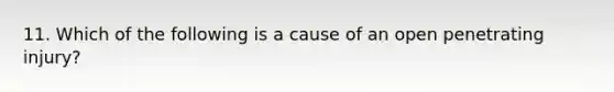 11. Which of the following is a cause of an open penetrating injury?