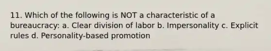 11. Which of the following is NOT a characteristic of a bureaucracy: a. Clear division of labor b. Impersonality c. Explicit rules d. Personality-based promotion