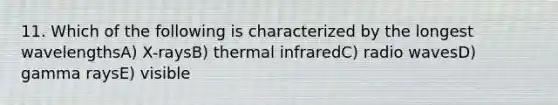 11. Which of the following is characterized by the longest wavelengthsA) X-raysB) thermal infraredC) radio wavesD) gamma raysE) visible