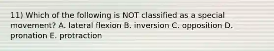 11) Which of the following is NOT classified as a special movement? A. lateral flexion B. inversion C. opposition D. pronation E. protraction