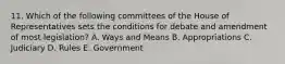 11. Which of the following committees of the House of Representatives sets the conditions for debate and amendment of most legislation? A. Ways and Means B. Appropriations C. Judiciary D. Rules E. Government