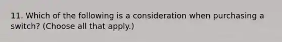 11. Which of the following is a consideration when purchasing a switch? (Choose all that apply.)