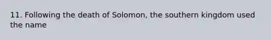 11. Following the death of Solomon, the southern kingdom used the name