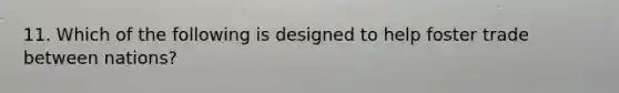 11. Which of the following is designed to help foster trade between nations?