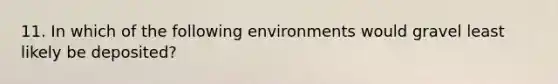 11. In which of the following environments would gravel least likely be deposited?