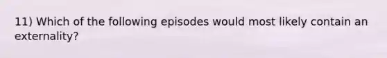 11) Which of the following episodes would most likely contain an externality?