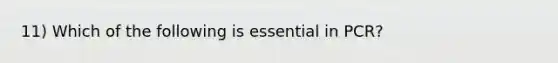 11) Which of the following is essential in PCR?