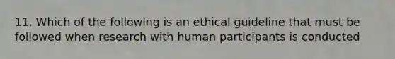 11. Which of the following is an ethical guideline that must be followed when research with human participants is conducted