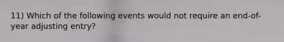 11) Which of the following events would not require an end-of-year adjusting entry?