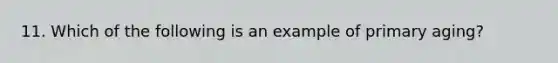 11. Which of the following is an example of primary aging?