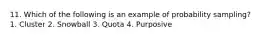 11. Which of the following is an example of probability sampling? 1. Cluster 2. Snowball 3. Quota 4. Purposive