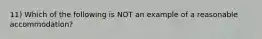 11) Which of the following is NOT an example of a reasonable accommodation?