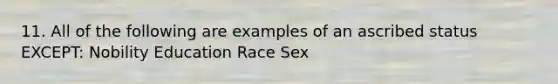 11. All of the following are examples of an ascribed status EXCEPT: Nobility Education Race Sex