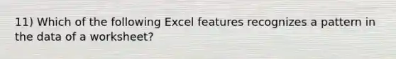 11) Which of the following Excel features recognizes a pattern in the data of a worksheet?