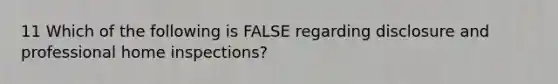 11 Which of the following is FALSE regarding disclosure and professional home inspections?