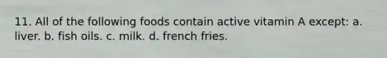 11. All of the following foods contain active vitamin A except: a. liver. b. fish oils. c. milk. d. french fries.