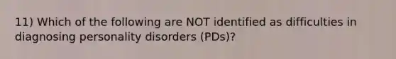 11) Which of the following are NOT identified as difficulties in diagnosing personality disorders (PDs)?