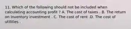 11. Which of the following should not be included when calculating accounting profit ? A. The cost of taxes . B. The return on inventory investment . C. The cost of rent .D. The cost of utilities .