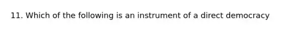 11. Which of the following is an instrument of a direct democracy