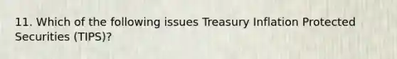 11. Which of the following issues Treasury Inflation Protected Securities (TIPS)?