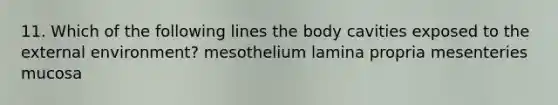 11. Which of the following lines the body cavities exposed to the external environment? mesothelium lamina propria mesenteries mucosa