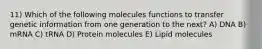 11) Which of the following molecules functions to transfer genetic information from one generation to the next? A) DNA B) mRNA C) tRNA D) Protein molecules E) Lipid molecules