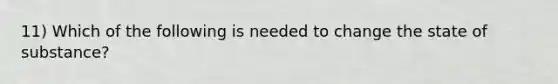 11) Which of the following is needed to change the state of substance?