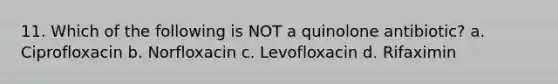 11. Which of the following is NOT a quinolone antibiotic? a. Ciprofloxacin b. Norfloxacin c. Levofloxacin d. Rifaximin