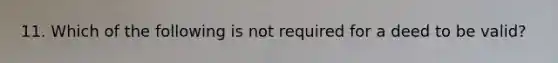 11. Which of the following is not required for a deed to be valid?