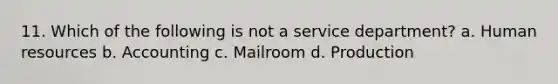 11. Which of the following is not a service department? a. Human resources b. Accounting c. Mailroom d. Production